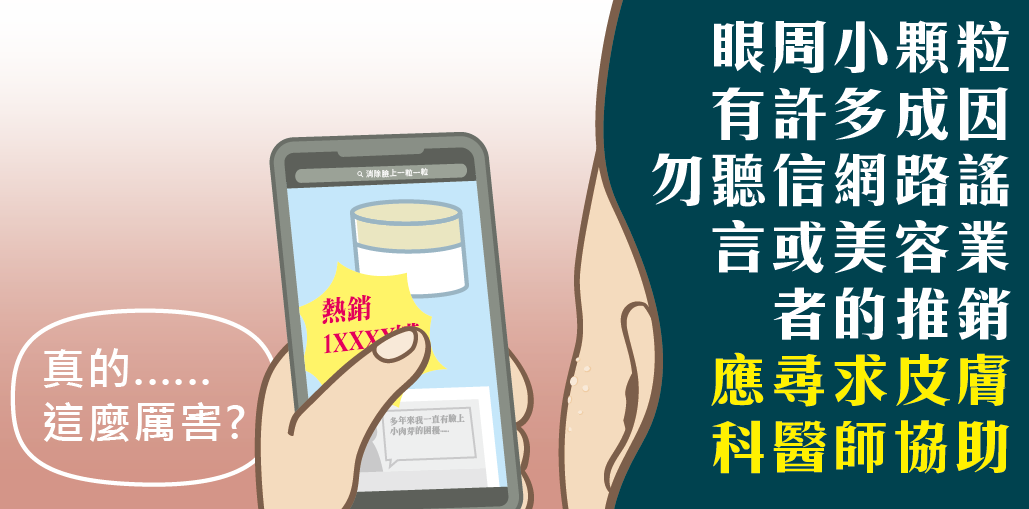 勿聽信網路謠言或美容業者的推銷,應尋求皮膚科醫師協助,採適當方法去除,才能有效改善眼周外觀。