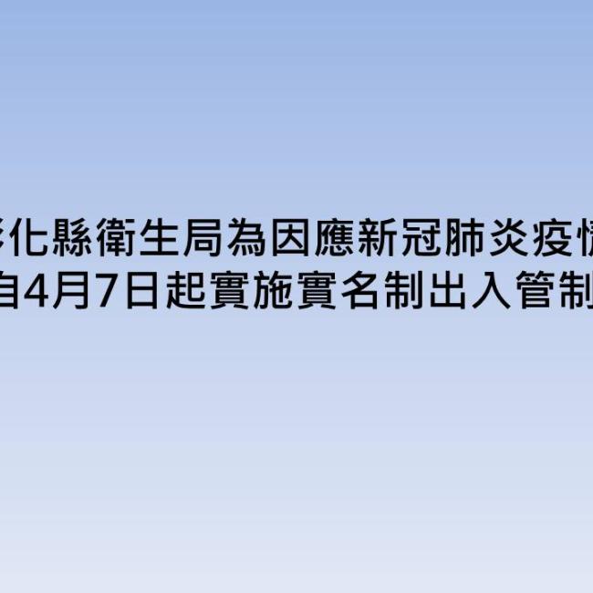 彰化縣衛生局為因應新冠肺炎疫情,自4月7日起實施實名制出入管制